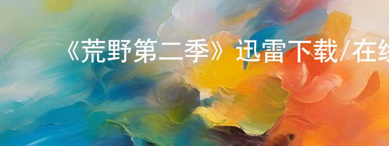 陈德友的动漫综艺大全,《荒野第二季》迅雷下载/在线观看-都市情感-美剧天堂